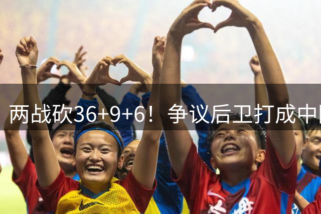 两战砍36+9+6！争议后卫打成中国男篮得分王，感谢郭士强重点培养