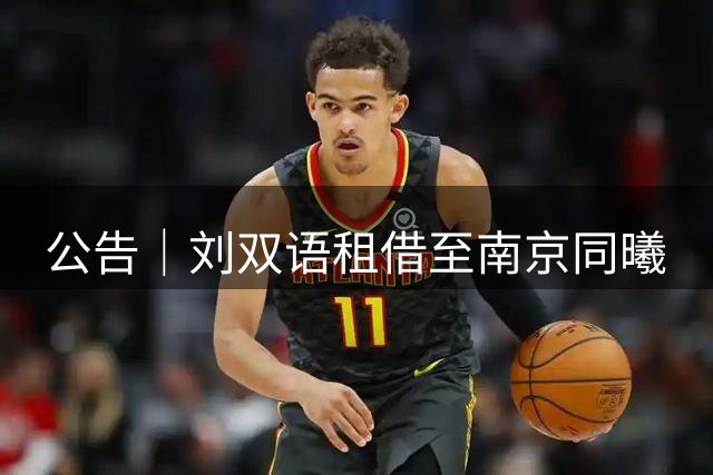 公告｜刘双语租借至南京同曦