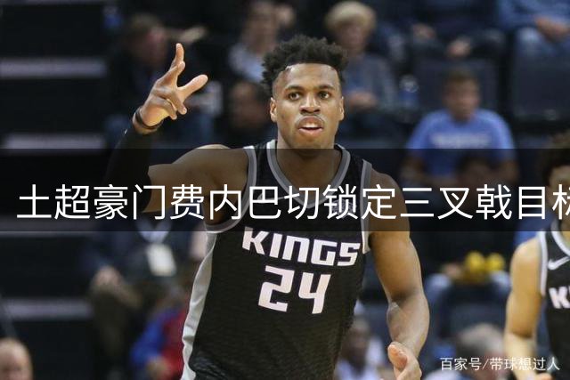 土超豪门费内巴切锁定三叉戟目标 拉什福德领衔夏窗豪购名单