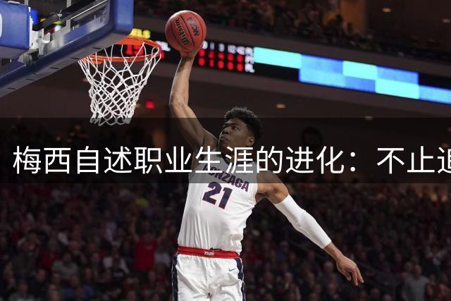 梅西自述职业生涯的进化：不止追求进球，更是需要重塑足球思维