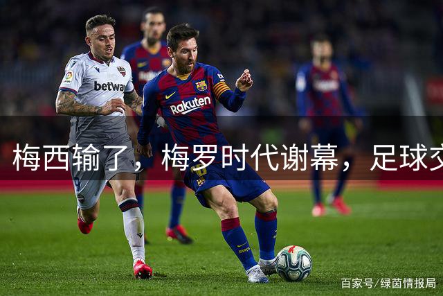 梅西输了，梅罗时代谢幕，足球交给了常人