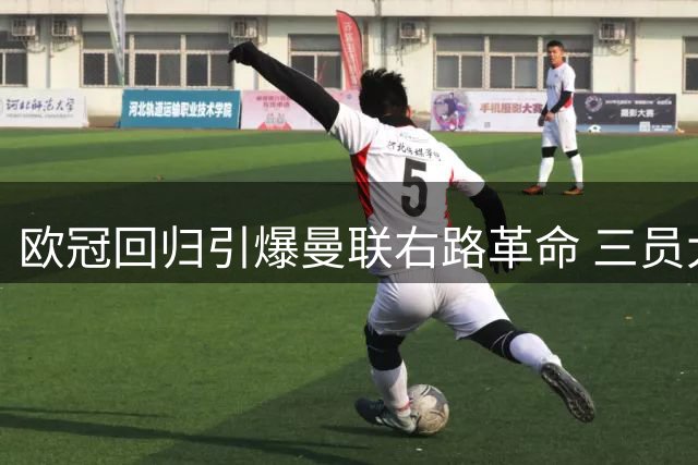 欧冠回归引爆曼联右路革命 三员大将轮番冲击激活进攻潜能