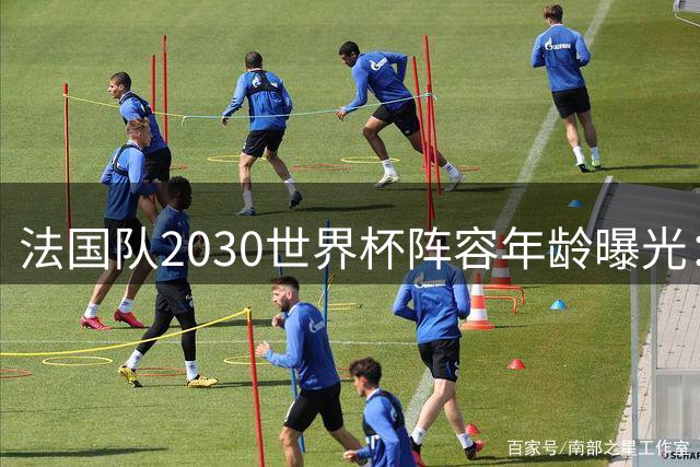 法国队2030世界杯阵容年龄曝光：主力球员平均超30岁