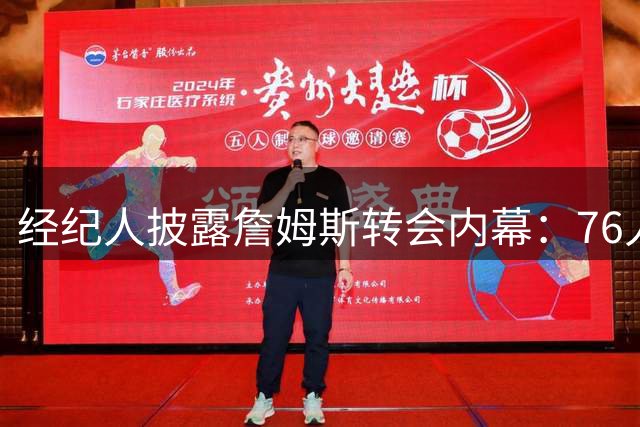 经纪人披露詹姆斯转会内幕：76人胜出背后是彻夜权衡