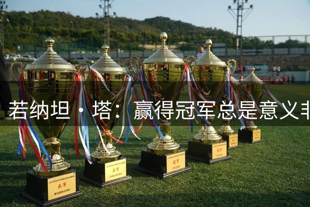 若纳坦·塔：赢得冠军总是意义非凡，我们证明自己做好了准备