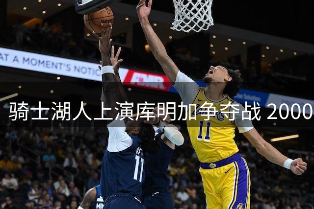 骑士湖人上演库明加争夺战 2000万年薪成关键筹码