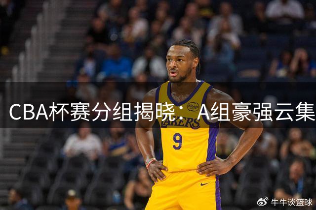 CBA杯赛分组揭晓：A组豪强云集，NBL新军挑战传统格局