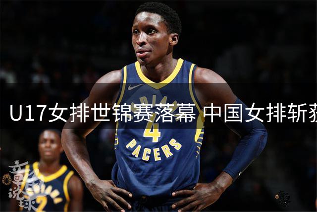 U17女排世锦赛落幕 中国女排斩获铜牌